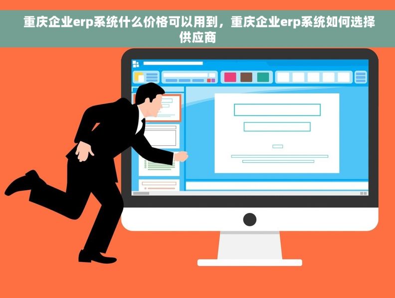  重庆企业erp系统什么价格可以用到，重庆企业erp系统如何选择供应商