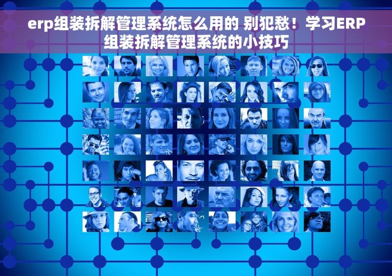 erp组装拆解管理系统怎么用的 别犯愁！学习ERP组装拆解管理系统的小技巧