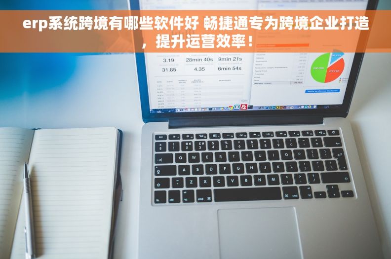erp系统跨境有哪些软件好 畅捷通专为跨境企业打造，提升运营效率！