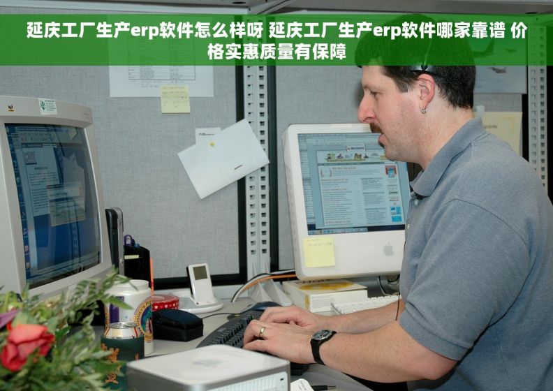 延庆工厂生产erp软件怎么样呀 延庆工厂生产erp软件哪家靠谱 价格实惠质量有保障