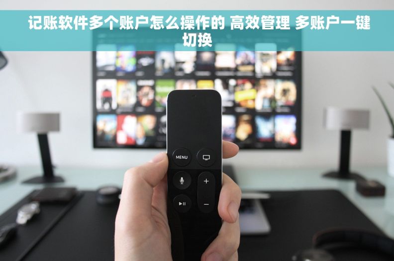  记账软件多个账户怎么操作的 高效管理 多账户一键切换