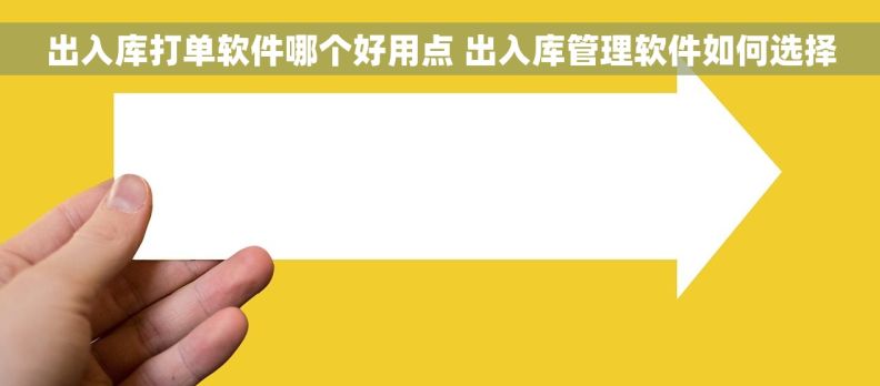 出入库打单软件哪个好用点 出入库管理软件如何选择