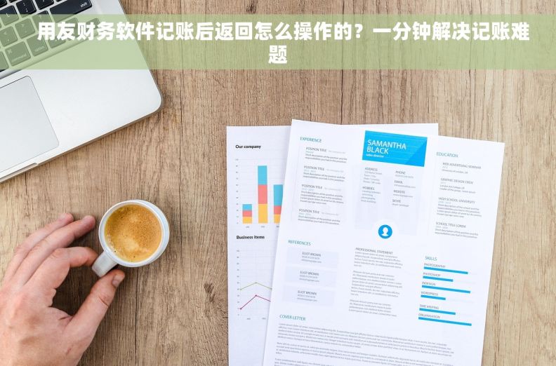   用友财务软件记账后返回怎么操作的？一分钟解决记账难题