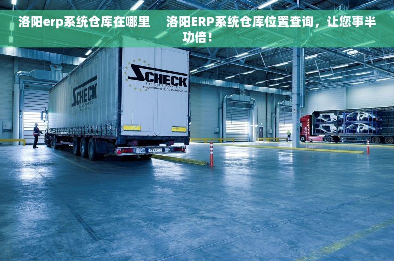 洛阳erp系统仓库在哪里     洛阳ERP系统仓库位置查询，让您事半功倍！