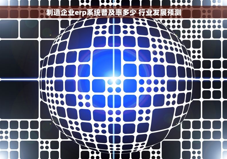 制造企业erp系统普及率多少 行业发展预测