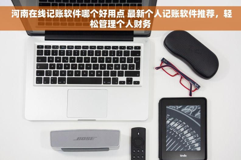  河南在线记账软件哪个好用点 最新个人记账软件推荐，轻松管理个人财务