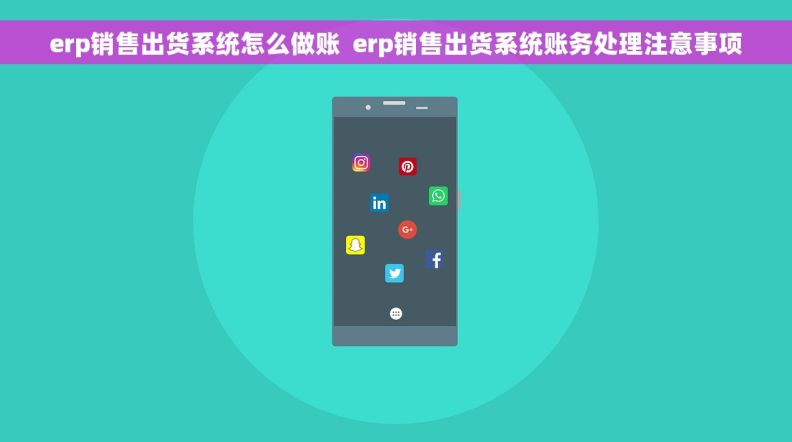 erp销售出货系统怎么做账  erp销售出货系统账务处理注意事项