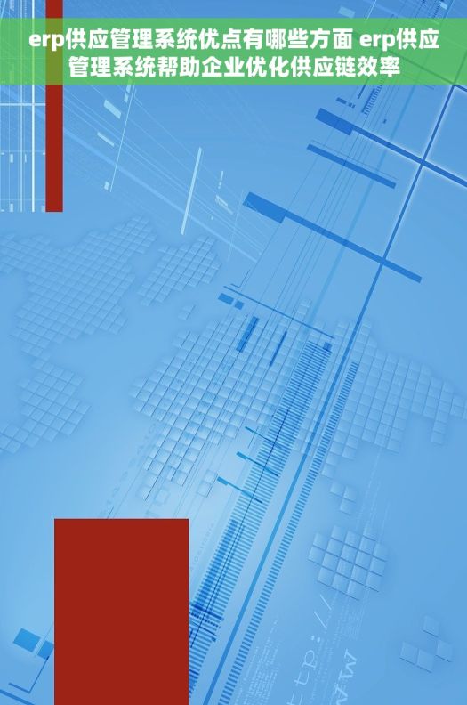 erp供应管理系统优点有哪些方面 erp供应管理系统帮助企业优化供应链效率