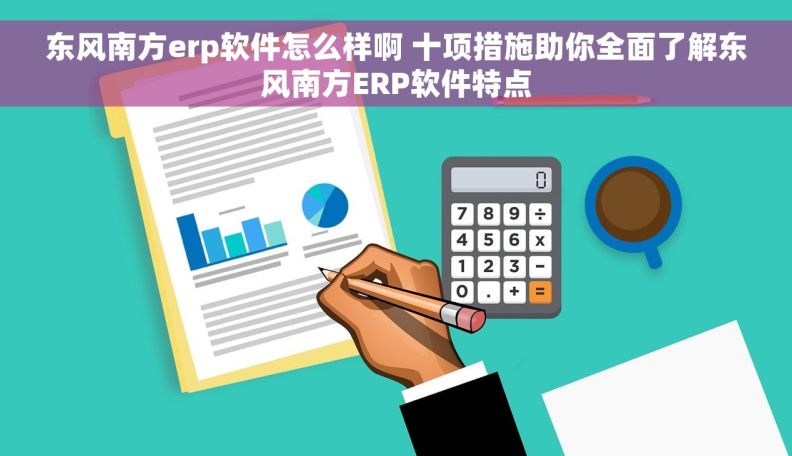 东风南方erp软件怎么样啊 十项措施助你全面了解东风南方ERP软件特点