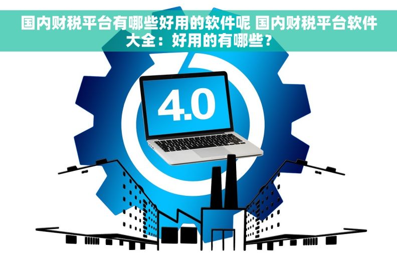 国内财税平台有哪些好用的软件呢 国内财税平台软件大全：好用的有哪些？