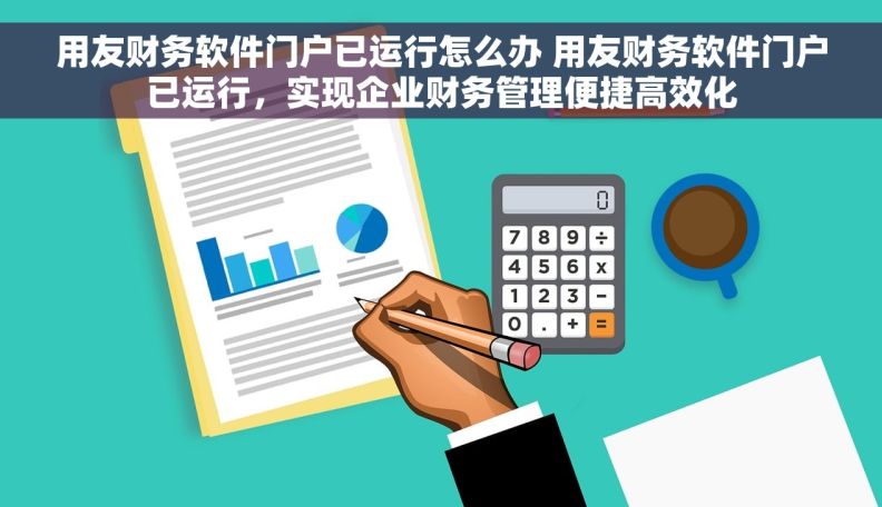 用友财务软件门户已运行怎么办 用友财务软件门户已运行，实现企业财务管理便捷高效化