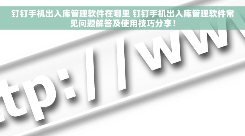 钉钉手机出入库管理软件在哪里 钉钉手机出入库管理软件常见问题解答及使用技巧分享！