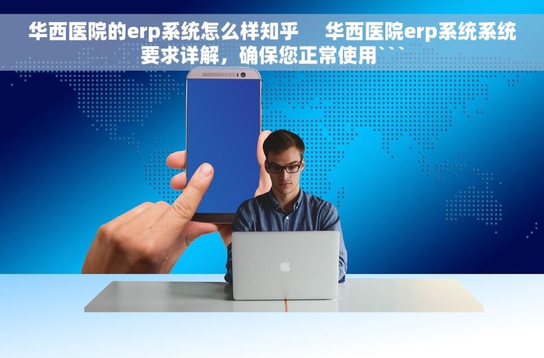 华西医院的erp系统怎么样知乎     华西医院erp系统系统要求详解，确保您正常使用```