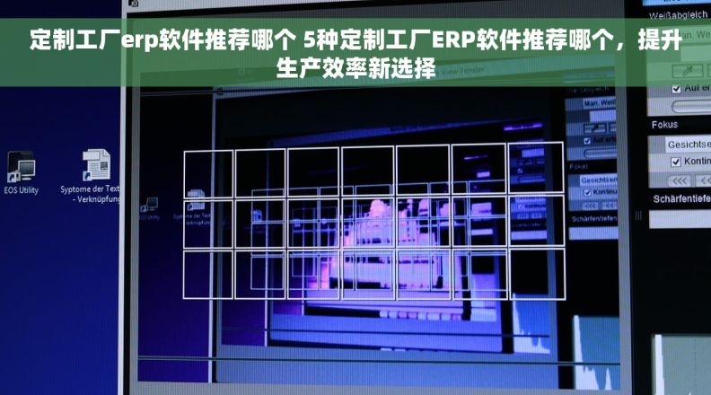 定制工厂erp软件推荐哪个 5种定制工厂ERP软件推荐哪个，提升生产效率新选择