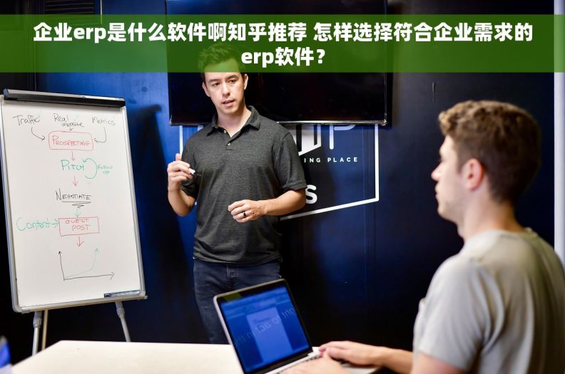 企业erp是什么软件啊知乎推荐 怎样选择符合企业需求的erp软件？