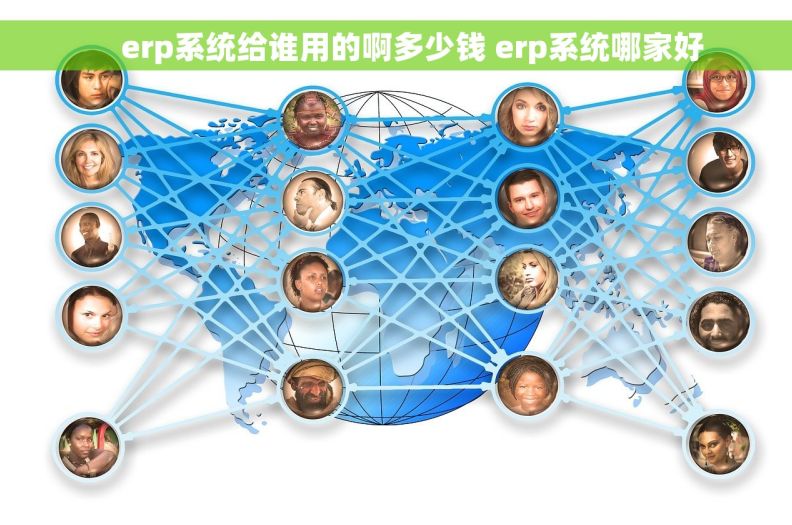     erp系统给谁用的啊多少钱 erp系统哪家好