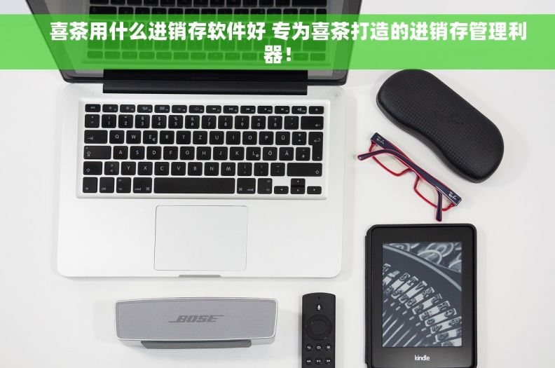     喜茶用什么进销存软件好 专为喜茶打造的进销存管理利器！