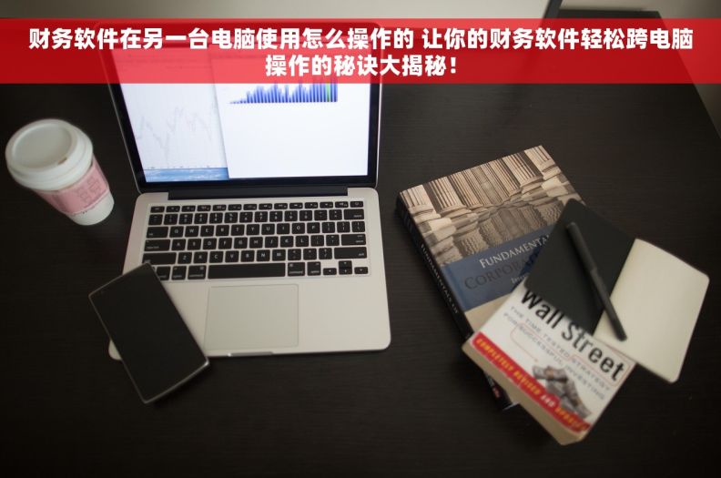 财务软件在另一台电脑使用怎么操作的 让你的财务软件轻松跨电脑操作的秘诀大揭秘！