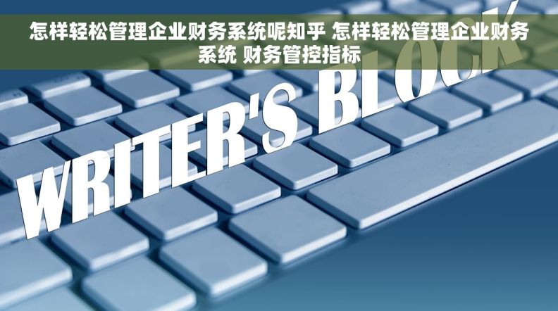怎样轻松管理企业财务系统呢知乎 怎样轻松管理企业财务系统 财务管控指标