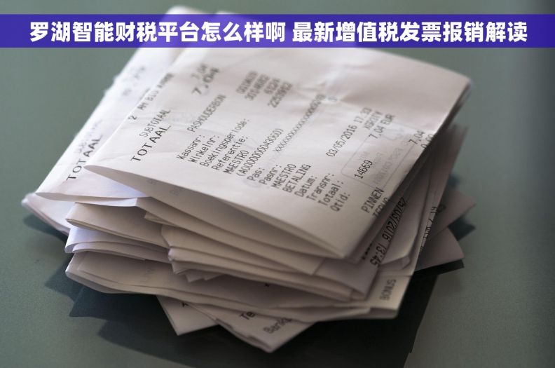 罗湖智能财税平台怎么样啊 最新增值税发票报销解读