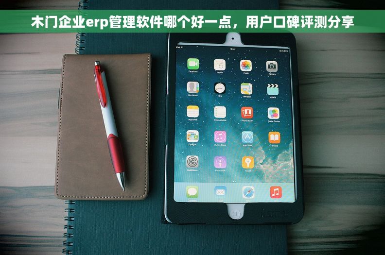 木门企业erp管理软件哪个好一点，用户口碑评测分享