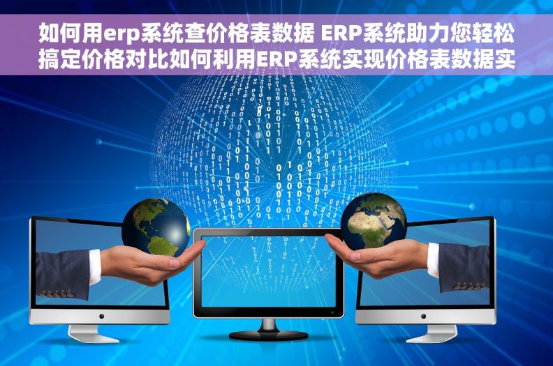 如何用erp系统查价格表数据 ERP系统助力您轻松搞定价格对比如何利用ERP系统实现价格表数据实时更新与查询ERP系统价格表数据查询技巧
