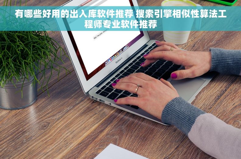 有哪些好用的出入库软件推荐 搜索引擎相似性算法工程师专业软件推荐
