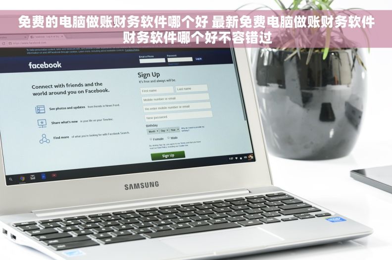 免费的电脑做账财务软件哪个好 最新免费电脑做账财务软件 财务软件哪个好不容错过