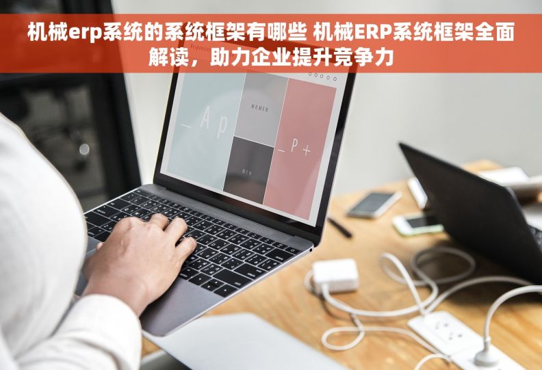 机械erp系统的系统框架有哪些 机械ERP系统框架全面解读，助力企业提升竞争力