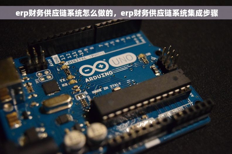  erp财务供应链系统怎么做的，erp财务供应链系统集成步骤