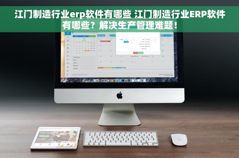 江门制造行业erp软件有哪些 江门制造行业ERP软件有哪些？解决生产管理难题！