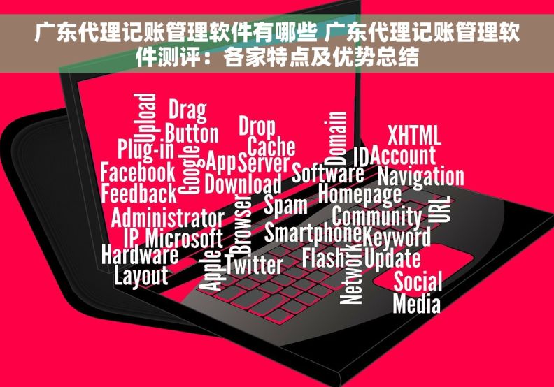 广东代理记账管理软件有哪些 广东代理记账管理软件测评：各家特点及优势总结