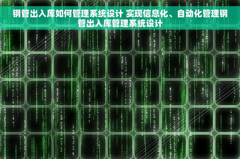 钢管出入库如何管理系统设计 实现信息化、自动化管理钢管出入库管理系统设计
