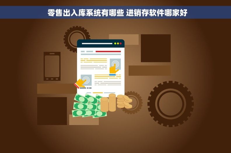   零售出入库系统有哪些 进销存软件哪家好