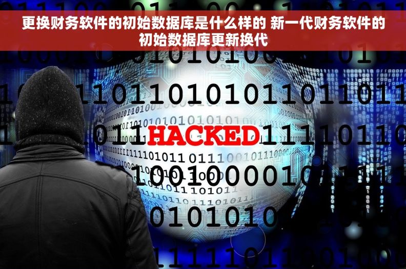 更换财务软件的初始数据库是什么样的 新一代财务软件的初始数据库更新换代