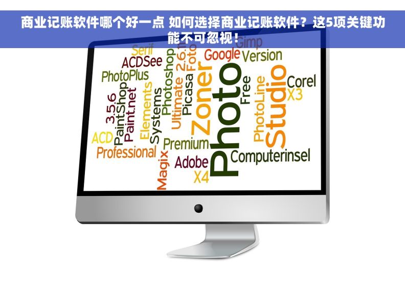 商业记账软件哪个好一点 如何选择商业记账软件？这5项关键功能不可忽视！