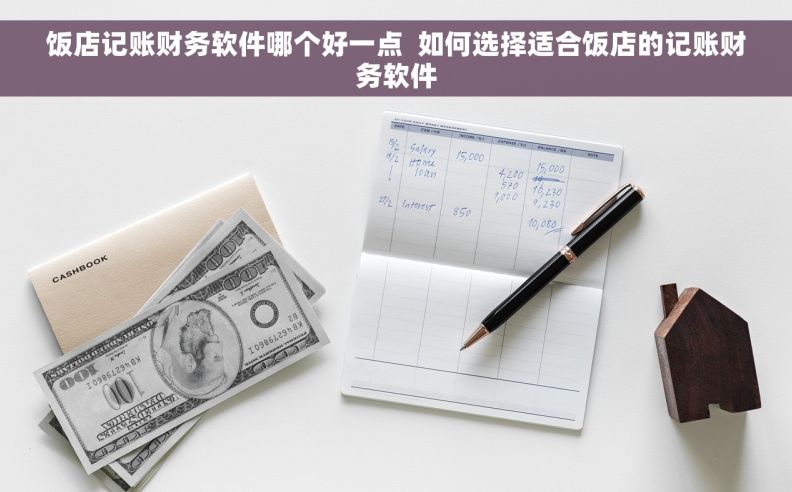 饭店记账财务软件哪个好一点  如何选择适合饭店的记账财务软件