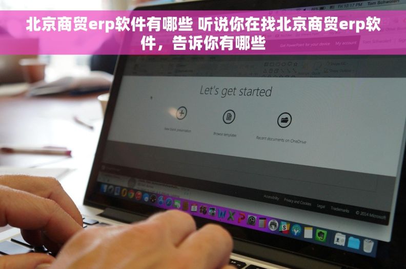 北京商贸erp软件有哪些 听说你在找北京商贸erp软件，告诉你有哪些