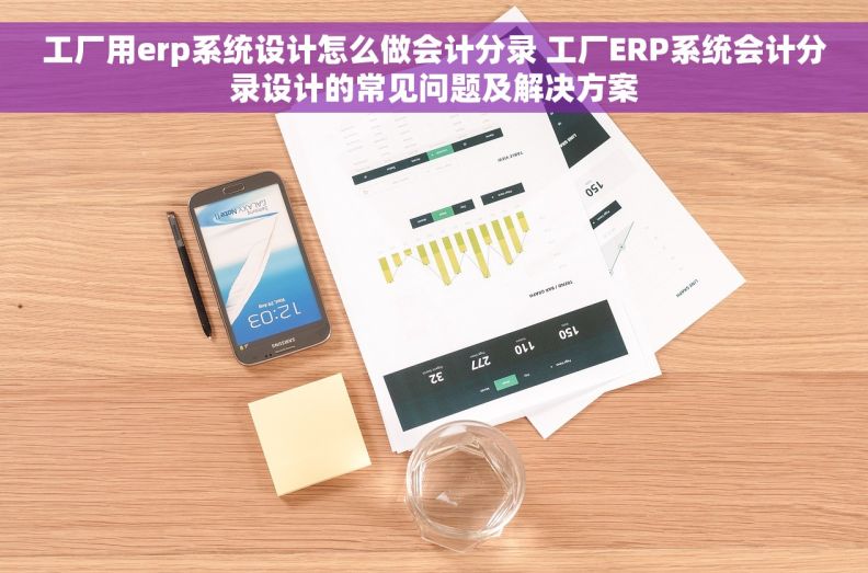 工厂用erp系统设计怎么做会计分录 工厂ERP系统会计分录设计的常见问题及解决方案