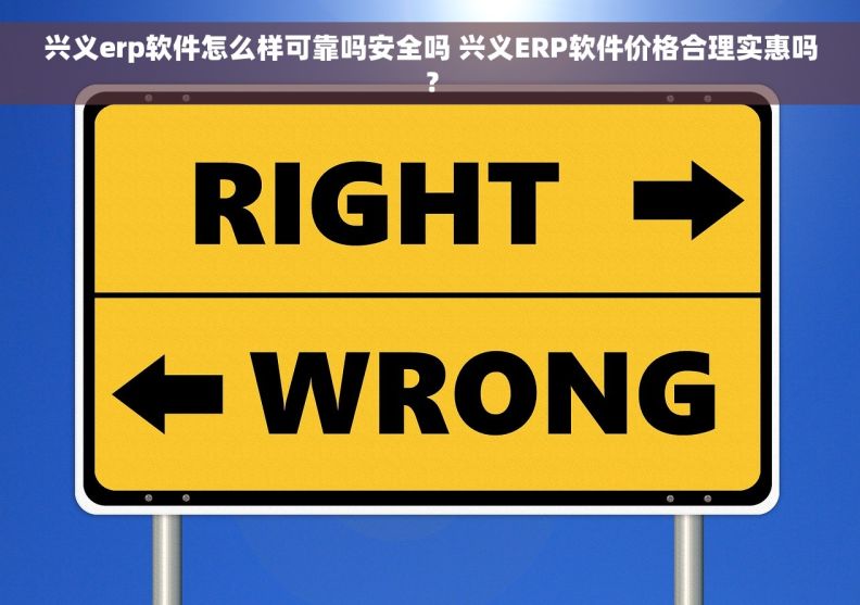 兴义erp软件怎么样可靠吗安全吗 兴义ERP软件价格合理实惠吗？