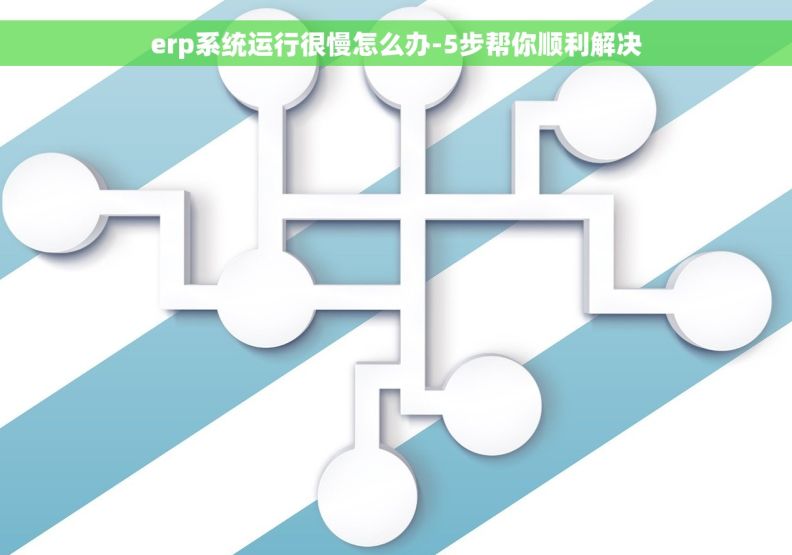 erp系统运行很慢怎么办-5步帮你顺利解决