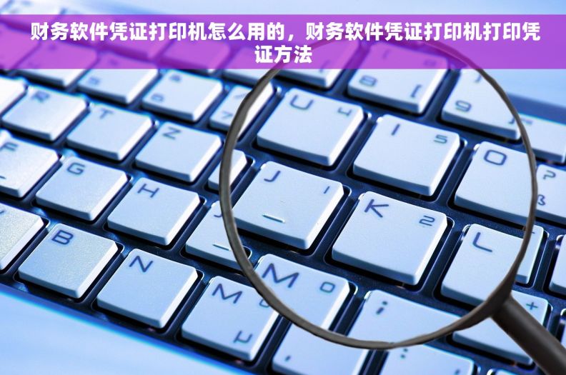 财务软件凭证打印机怎么用的，财务软件凭证打印机打印凭证方法