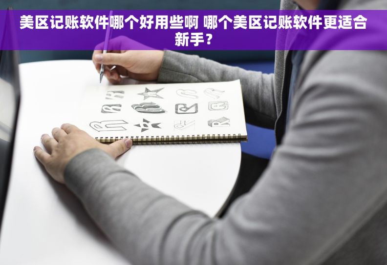 美区记账软件哪个好用些啊 哪个美区记账软件更适合新手？