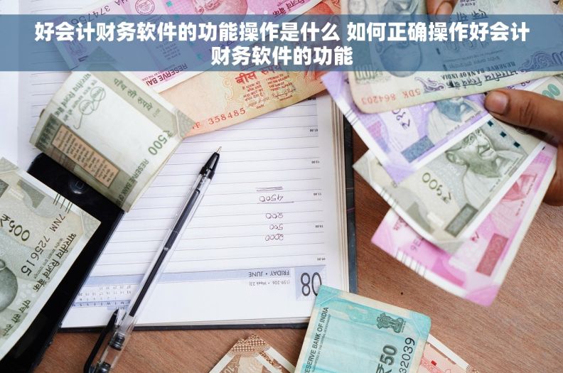好会计财务软件的功能操作是什么 如何正确操作好会计财务软件的功能