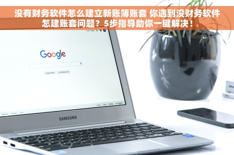 没有财务软件怎么建立新账簿账套 你遇到没财务软件怎建账套问题？5步指导助你一键解决！