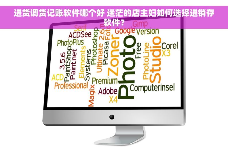 进货调货记账软件哪个好 迷茫的店主妇如何选择进销存软件？