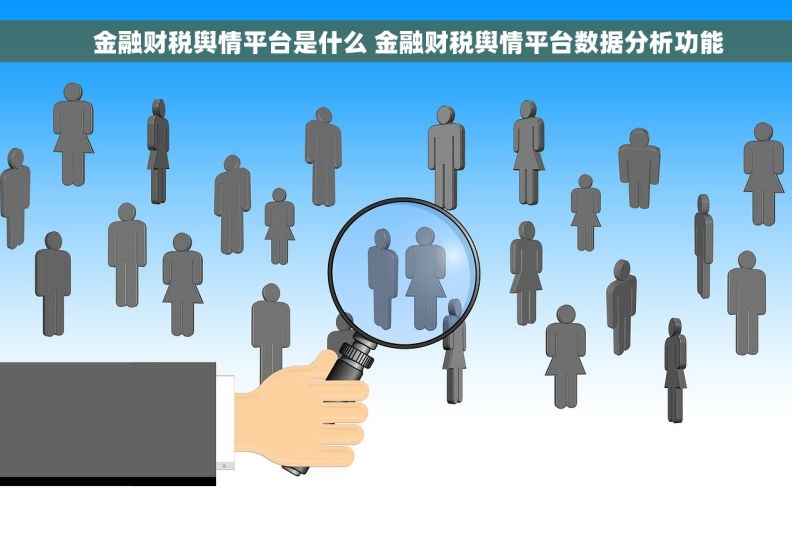     金融财税舆情平台是什么 金融财税舆情平台数据分析功能