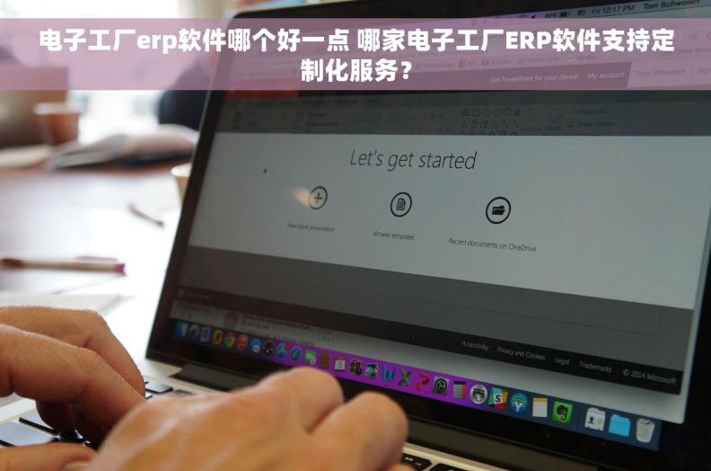 电子工厂erp软件哪个好一点 哪家电子工厂ERP软件支持定制化服务？