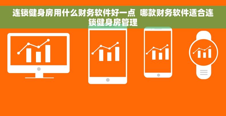 连锁健身房用什么财务软件好一点  哪款财务软件适合连锁健身房管理
