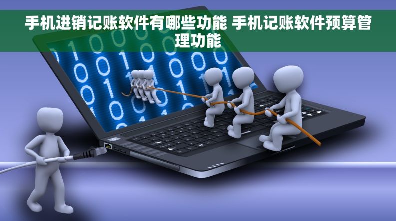 手机进销记账软件有哪些功能 手机记账软件预算管理功能